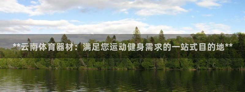 耀世娱乐提现失败：**云南体育器材：满足您运动健身需