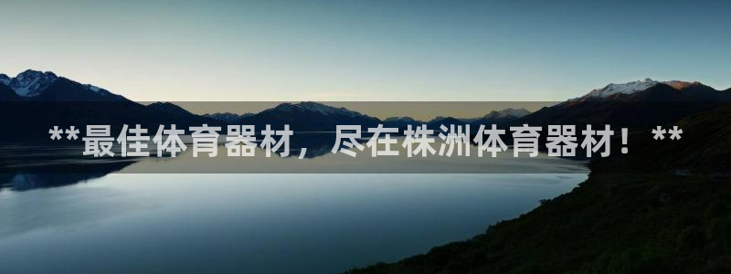 耀世娱乐登录地址在哪看：**最佳体育器材，尽在株洲体