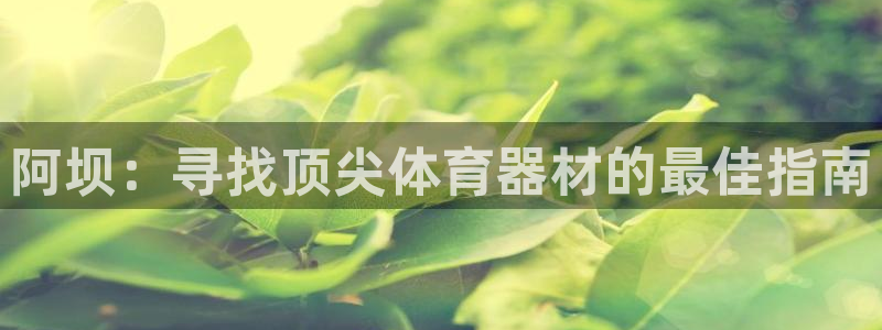 耀世娱乐注册开户要钱吗：阿坝：寻找顶尖体育器材的最佳