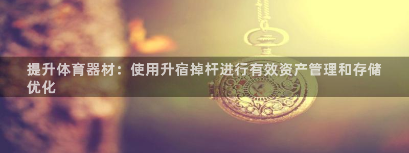 耀世开业：提升体育器材：使用升宿掉杆进行有效资产管理