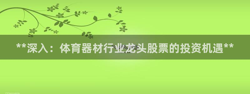 耀世娱乐返点多少钱：**深入：体育器材行业龙头股票的