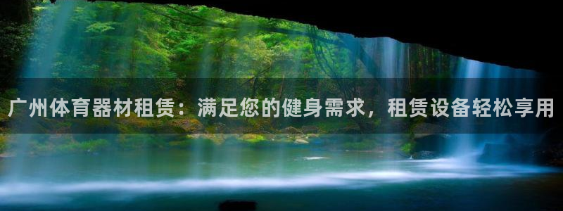 耀世娱乐平台官网登录入口：广州体育器材租赁：满足您的