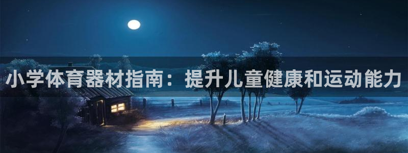 耀世娱乐佳 5O6917 娱乐：小学体育器材指南：提