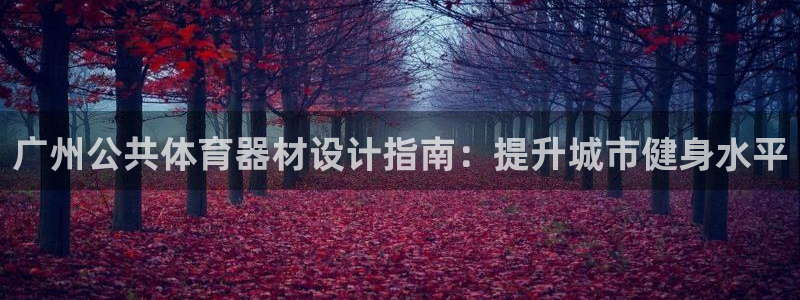 耀世娱乐平台官网下载：广州公共体育器材设计指南：提升