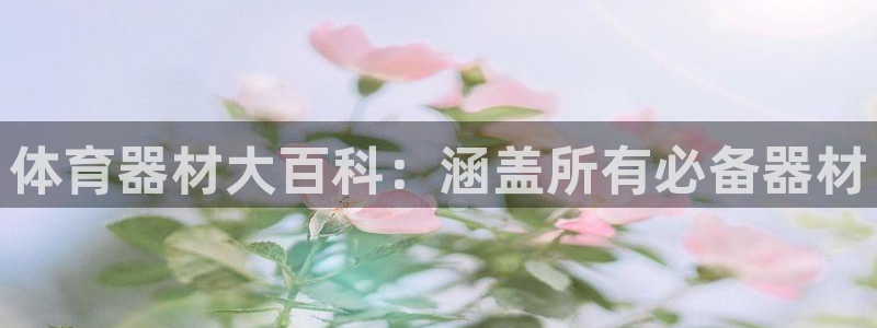 耀世集团董事长简介：体育器材大百科：涵盖所有必备器材