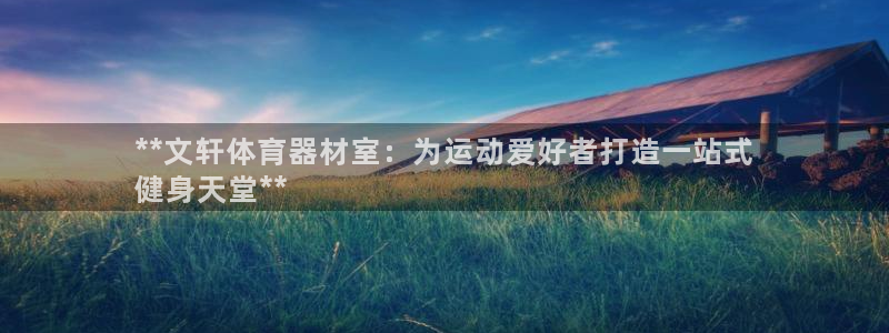 耀世娱乐注册入口：**文轩体育器材室：为运动爱好者打