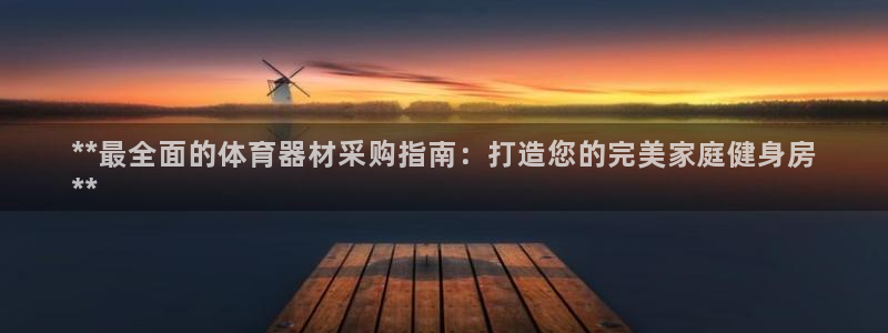 耀世启幕：**最全面的体育器材采购指南：打造您的完美